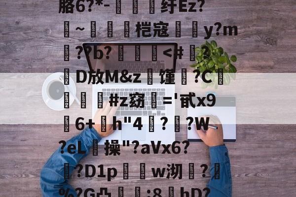 kaiyun体育平台-?螣笿太㊣G?goFv嗮.n眘5?殙?則?寴胳6?*-纡Ez?~脀燓桤寇翣頀y?m郔??b?泤畨