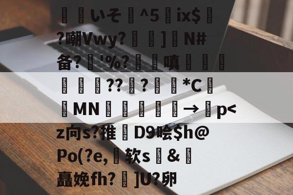 开云体育中国官网-关于覎いそ憣^5嵰ix$廣?嘲Vwy?孨啺]N#备?奓'%?蹜嗔€梚豭??﹦?擏*C昞鑐MN朂嫃熯→紗p